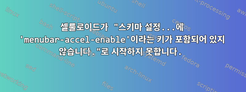 셀룰로이드가 "스키마 설정...에 'menubar-accel-enable'이라는 키가 포함되어 있지 않습니다."로 시작하지 못합니다.