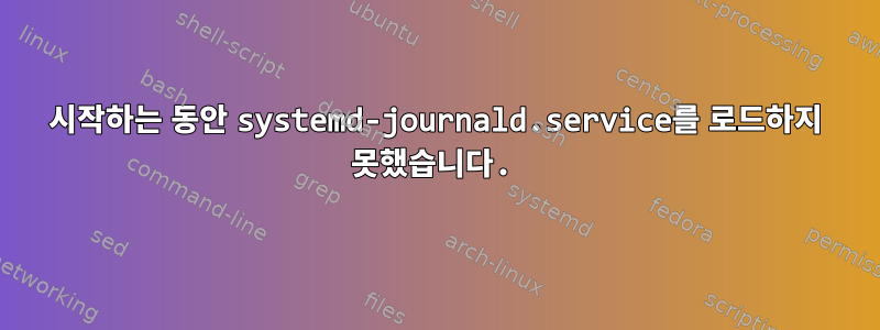 시작하는 동안 systemd-journald.service를 로드하지 못했습니다.