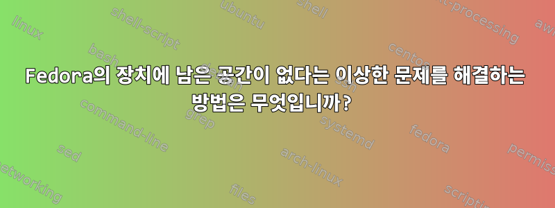 Fedora의 장치에 남은 공간이 없다는 이상한 문제를 해결하는 방법은 무엇입니까?