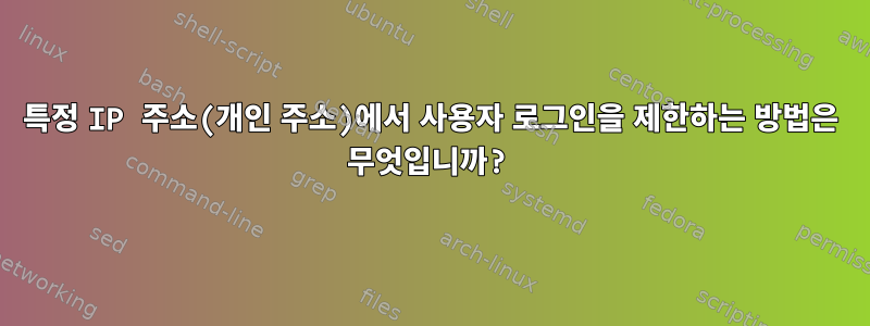 특정 IP 주소(개인 주소)에서 사용자 로그인을 제한하는 방법은 무엇입니까?