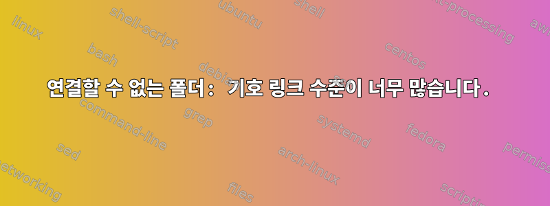 연결할 수 없는 폴더: 기호 링크 수준이 너무 많습니다.