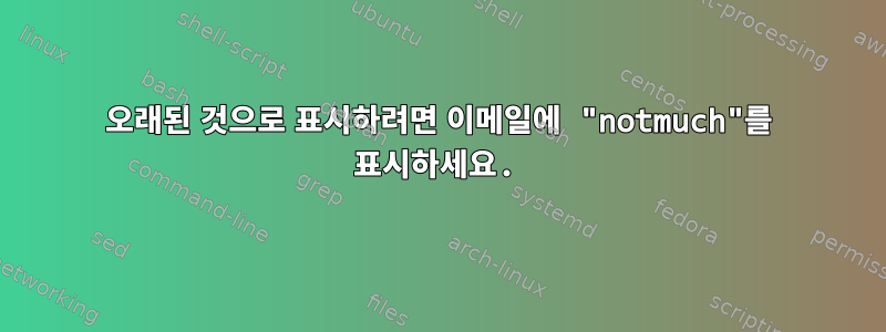 오래된 것으로 표시하려면 이메일에 "notmuch"를 표시하세요.