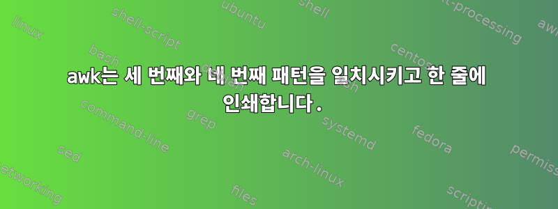 awk는 세 번째와 네 번째 패턴을 일치시키고 한 줄에 인쇄합니다.