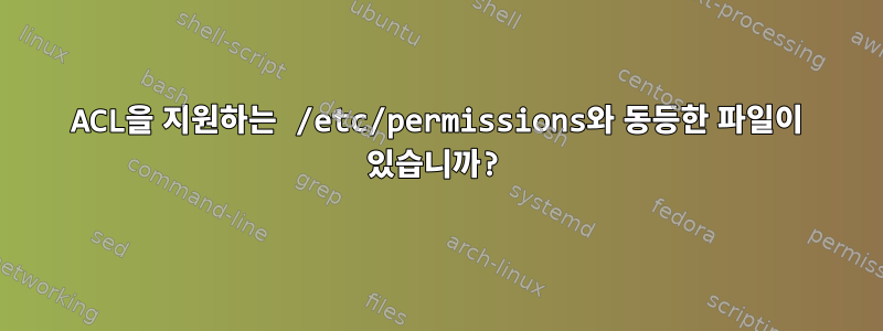 ACL을 지원하는 /etc/permissions와 동등한 파일이 있습니까?