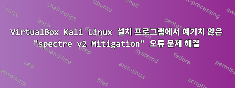 VirtualBox Kali Linux 설치 프로그램에서 예기치 않은 "spectre v2 Mitigation" 오류 문제 해결