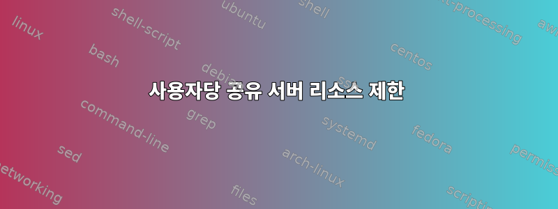 사용자당 공유 서버 리소스 제한