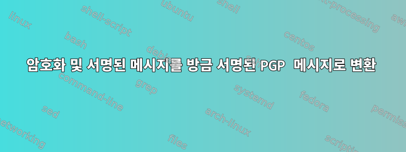 암호화 및 서명된 메시지를 방금 서명된 PGP 메시지로 변환