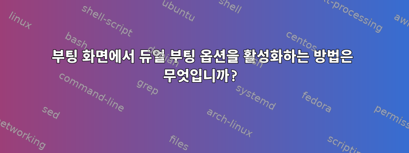 부팅 화면에서 듀얼 부팅 옵션을 활성화하는 방법은 무엇입니까?