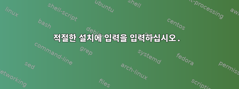 적절한 설치에 입력을 입력하십시오.