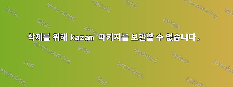 삭제를 위해 kazam 패키지를 보관할 수 없습니다.