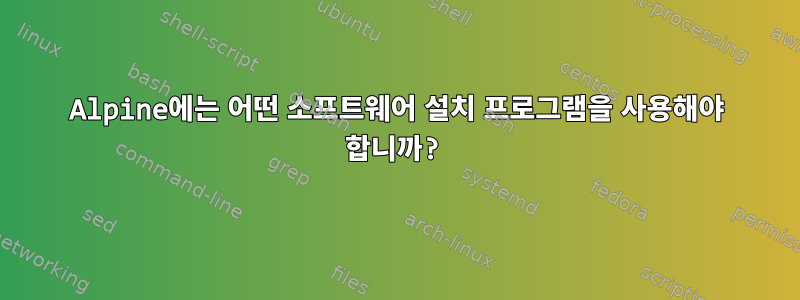 Alpine에는 어떤 소프트웨어 설치 프로그램을 사용해야 합니까?