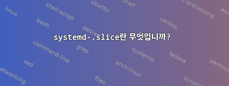 systemd-.slice란 무엇입니까?