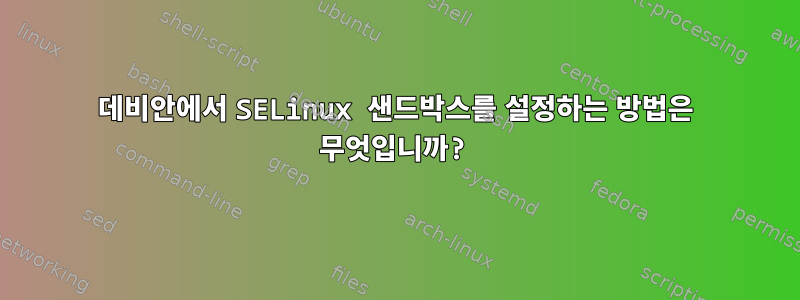 데비안에서 SELinux 샌드박스를 설정하는 방법은 무엇입니까?