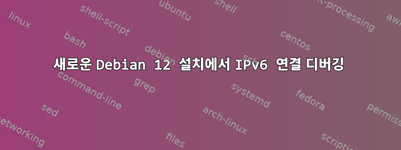 새로운 Debian 12 설치에서 IPv6 연결 디버깅