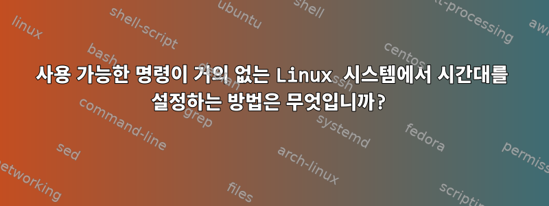 사용 가능한 명령이 거의 없는 Linux 시스템에서 시간대를 설정하는 방법은 무엇입니까?