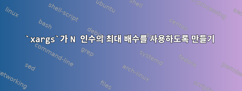 `xargs`가 N 인수의 최대 배수를 사용하도록 만들기