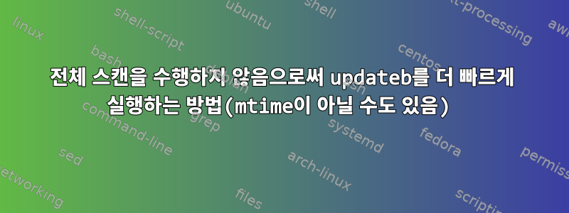 전체 스캔을 수행하지 않음으로써 updateb를 더 빠르게 실행하는 방법(mtime이 아닐 수도 있음)