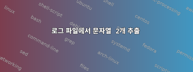 로그 파일에서 문자열 2개 추출