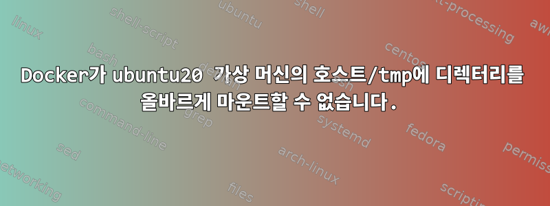 Docker가 ubuntu20 가상 머신의 호스트/tmp에 디렉터리를 올바르게 마운트할 수 없습니다.