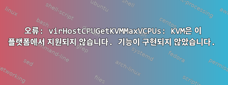 오류: virHostCPUGetKVMMaxVCPUs: KVM은 이 플랫폼에서 지원되지 않습니다. 기능이 구현되지 않았습니다.