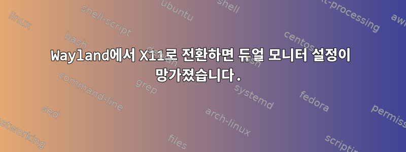 Wayland에서 X11로 전환하면 듀얼 모니터 설정이 망가졌습니다.