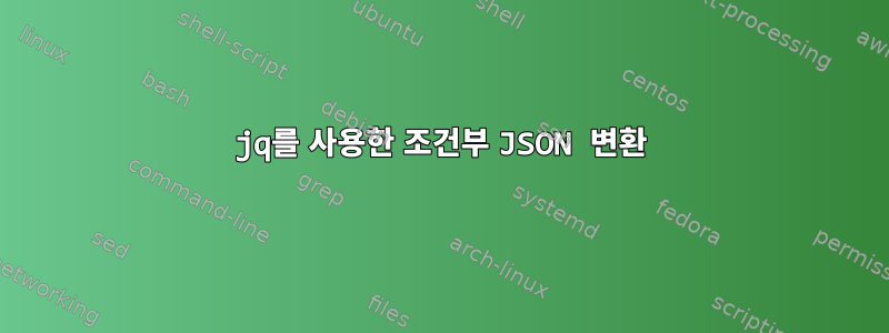 jq를 사용한 조건부 JSON 변환