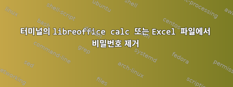 터미널의 libreoffice calc 또는 Excel 파일에서 비밀번호 제거