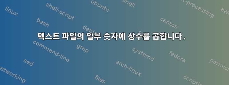 텍스트 파일의 일부 숫자에 상수를 곱합니다.