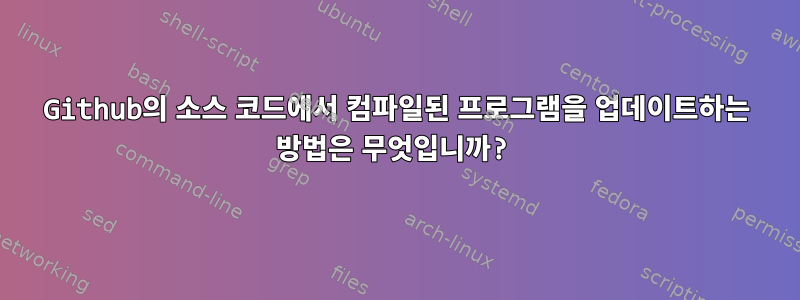 Github의 소스 코드에서 컴파일된 프로그램을 업데이트하는 방법은 무엇입니까?