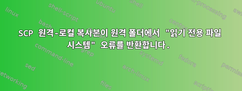 SCP 원격-로컬 복사본이 원격 폴더에서 "읽기 전용 파일 시스템" 오류를 반환합니다.