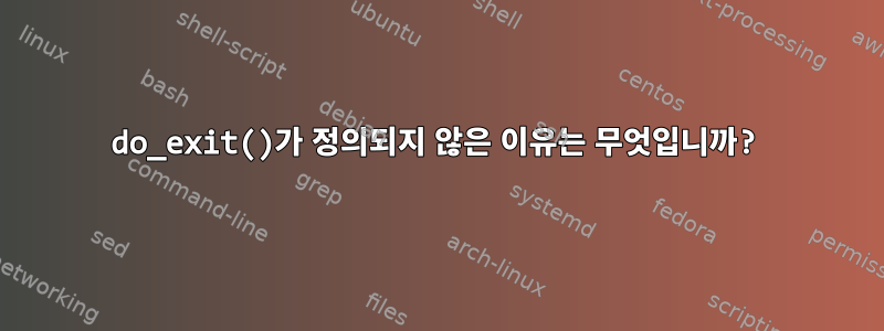 do_exit()가 정의되지 않은 이유는 무엇입니까?