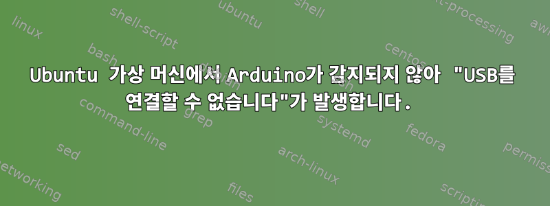 Ubuntu 가상 머신에서 Arduino가 감지되지 않아 "USB를 연결할 수 없습니다"가 발생합니다.