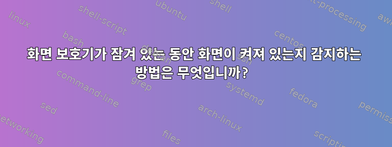 화면 보호기가 잠겨 있는 동안 화면이 켜져 있는지 감지하는 방법은 무엇입니까?