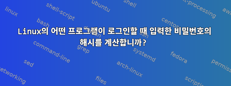 Linux의 어떤 프로그램이 로그인할 때 입력한 비밀번호의 해시를 계산합니까?