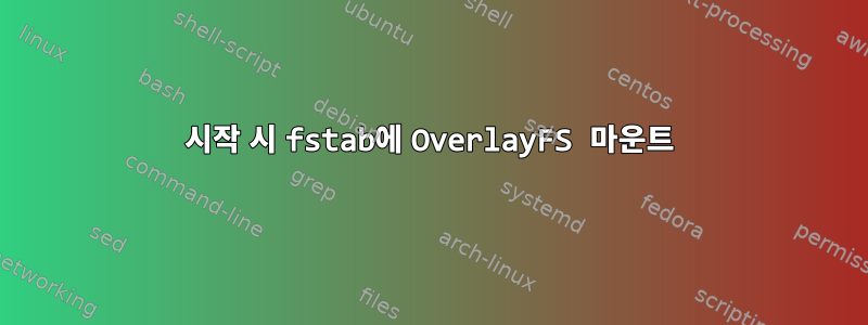 시작 시 fstab에 OverlayFS 마운트