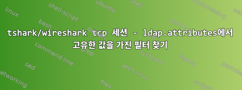 tshark/wireshark tcp 세션 - ldap.attributes에서 고유한 값을 가진 필터 찾기