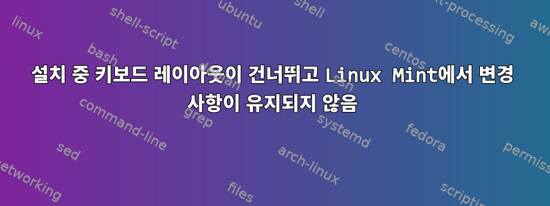 설치 중 키보드 레이아웃이 건너뛰고 Linux Mint에서 변경 사항이 유지되지 않음