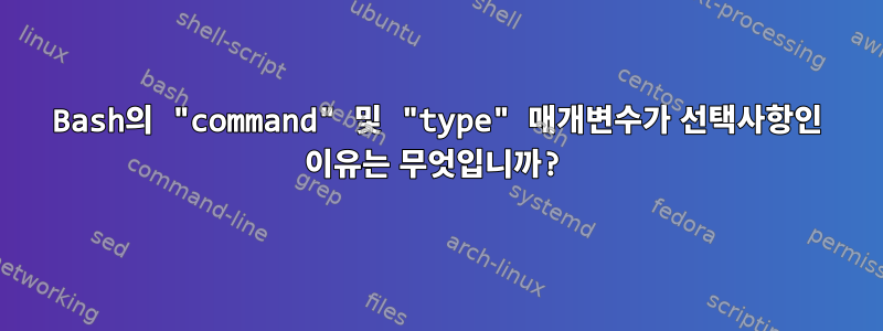 Bash의 "command" 및 "type" 매개변수가 선택사항인 이유는 무엇입니까?