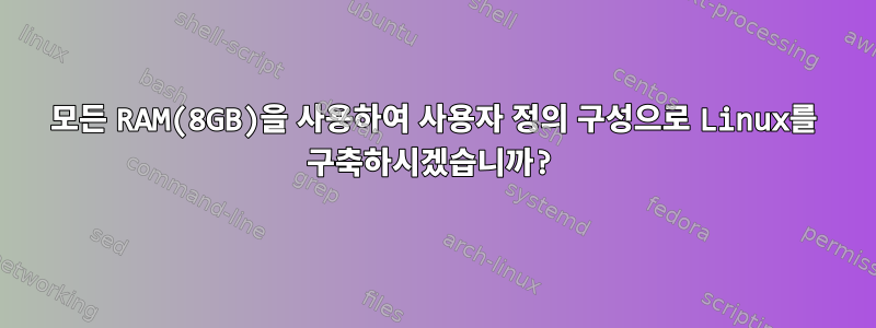 모든 RAM(8GB)을 사용하여 사용자 정의 구성으로 Linux를 구축하시겠습니까?