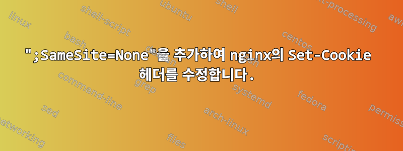 ";SameSite=None"을 추가하여 nginx의 Set-Cookie 헤더를 수정합니다.