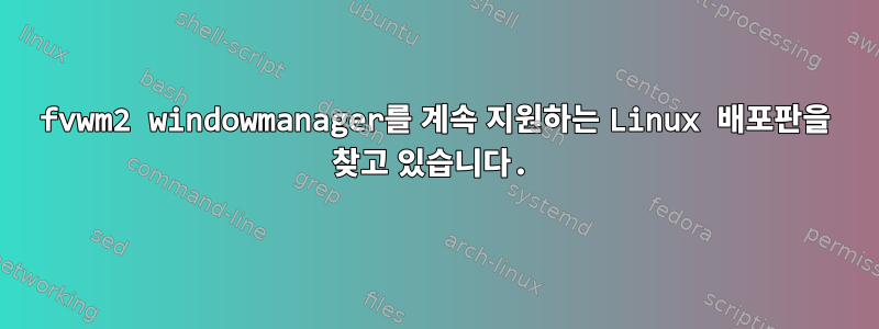 fvwm2 windowmanager를 계속 지원하는 Linux 배포판을 찾고 있습니다.