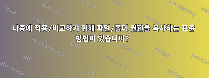 나중에 적용/비교하기 위해 파일/폴더 권한을 복사하는 표준 방법이 있습니까?