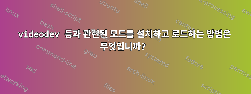 videodev 등과 관련된 모드를 설치하고 로드하는 방법은 무엇입니까?