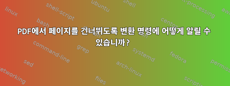 PDF에서 페이지를 건너뛰도록 변환 명령에 어떻게 알릴 수 있습니까?