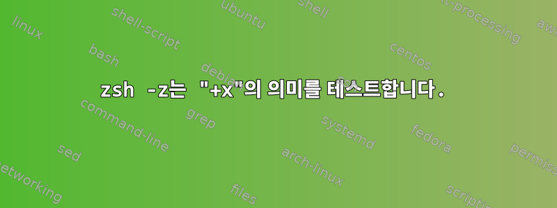 zsh -z는 "+x"의 의미를 테스트합니다.