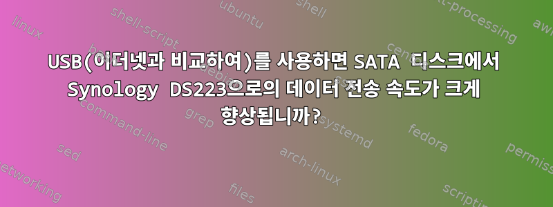 USB(이더넷과 비교하여)를 사용하면 SATA 디스크에서 Synology DS223으로의 데이터 전송 속도가 크게 향상됩니까?