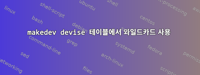 makedev devise 테이블에서 와일드카드 사용