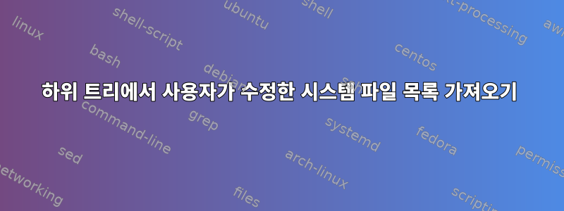 하위 트리에서 사용자가 수정한 시스템 파일 목록 가져오기