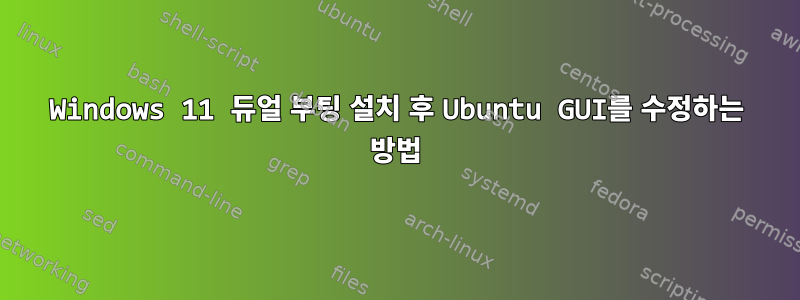 Windows 11 듀얼 부팅 설치 후 Ubuntu GUI를 수정하는 방법