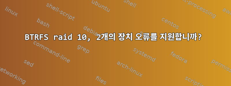 BTRFS raid 10, 2개의 장치 오류를 지원합니까?